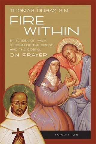 Fire Within    Teresa of Avila, John of the Cross and the Gospel on Prayer