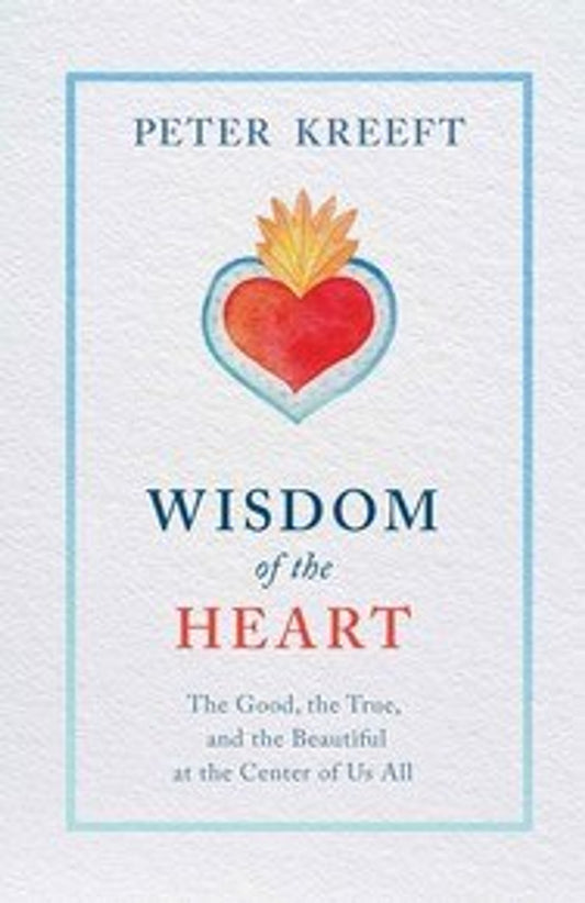 Wisdom of the Heart: The Good, the True, and the Beautiful at the Center of Us All (HC)