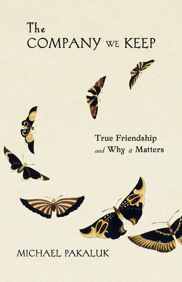 The Company We Keep: True Friendship and Why it Matters