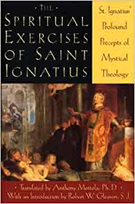 The Spiritual Exercises of Saint Ignatius: Saint Ignatius' Profound Precepts of Mystical Theology