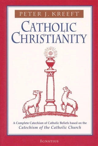 Catholic Christianity A Complete Catechism of Catholic Beliefs Based on the Catechism of the Catholic Church
