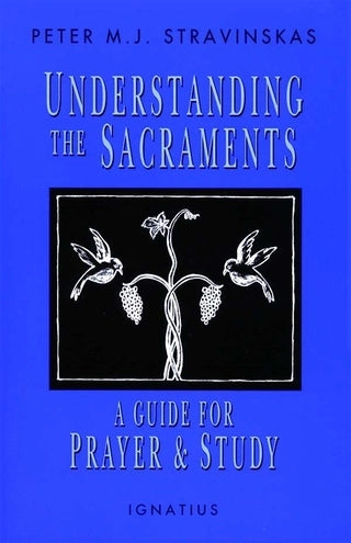 Understanding the Sacraments: A Guide for Prayer and Study