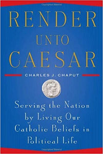 Render Unto Caesar: Serving the Nation by Living Our Catholic Beliefs in Political Life  (HC)