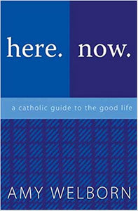 Here Now: A Catholic Guide to the Good Life